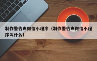 衡阳制作警告声微信小程序（制作警告声微信小程序叫什么）