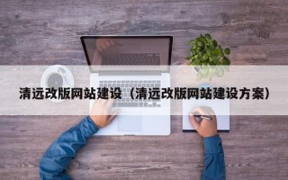 衡阳清远改版网站建设（清远改版网站建设方案）