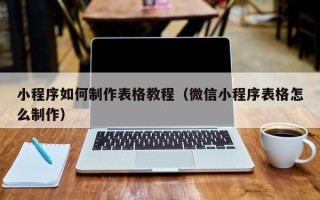 衡阳小程序如何制作表格教程（微信小程序表格怎么制作）