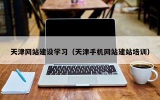 衡阳天津网站建设学习（天津手机网站建站培训）