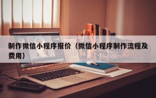 衡阳制作微信小程序报价（微信小程序制作流程及费用）