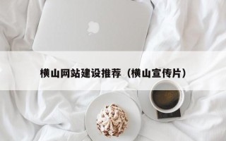 衡阳横山网站建设推荐（横山宣传片）