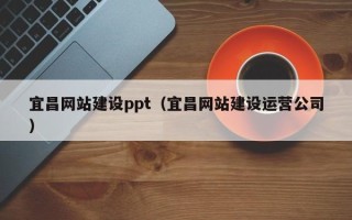 衡阳宜昌网站建设ppt（宜昌网站建设运营公司）
