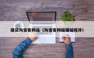 衡阳建设淘宝客网站（淘宝客网站建站程序）