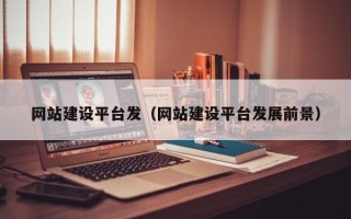 衡阳网站建设平台发（网站建设平台发展前景）