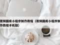衡阳视频图库小程序制作教程（视频图库小程序制作教程手机版）