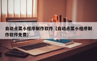 衡阳自动点菜小程序制作软件（自动点菜小程序制作软件免费）